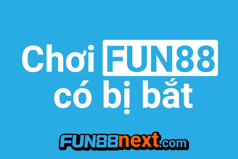 Chơi Fun88 có bị bắt không?