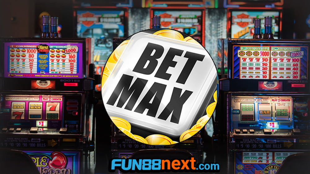 Bet Max là đặt cược tối đa số tiền trong 1 lượt quay